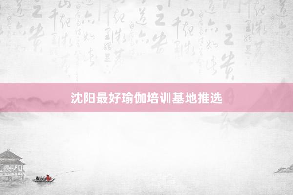 沈阳最好瑜伽培训基地推选